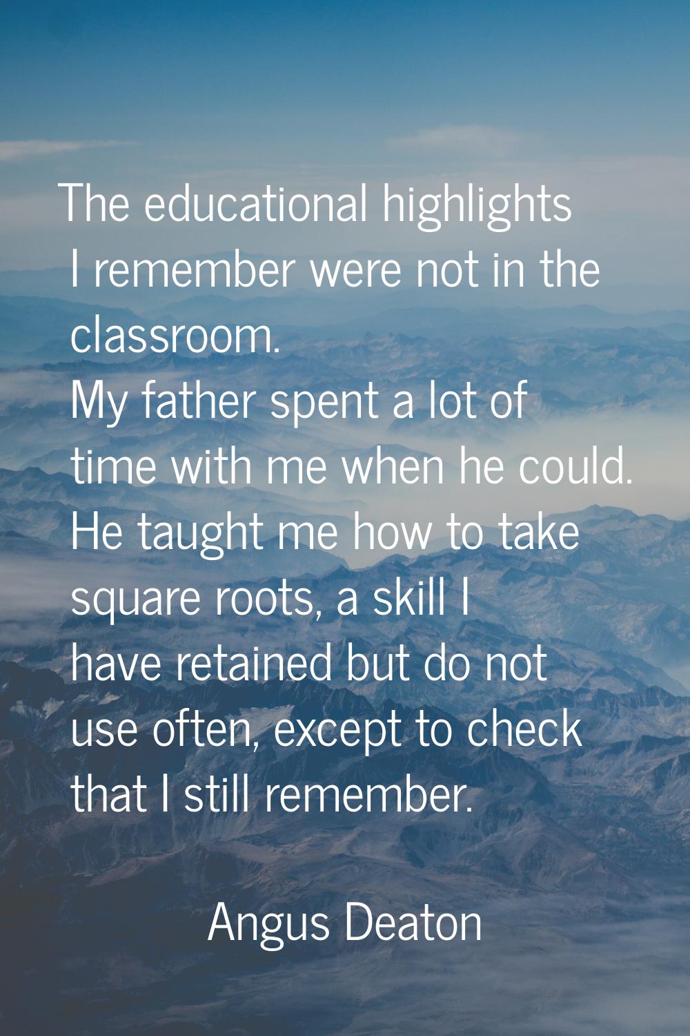 The educational highlights I remember were not in the classroom. My father spent a lot of time with