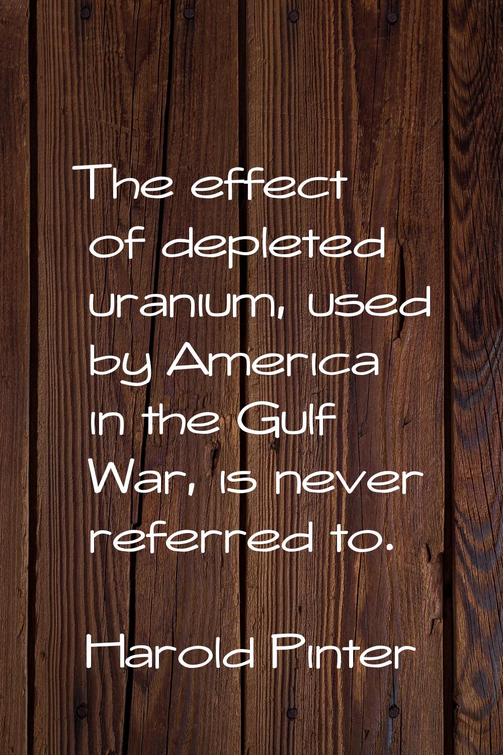 The effect of depleted uranium, used by America in the Gulf War, is never referred to.