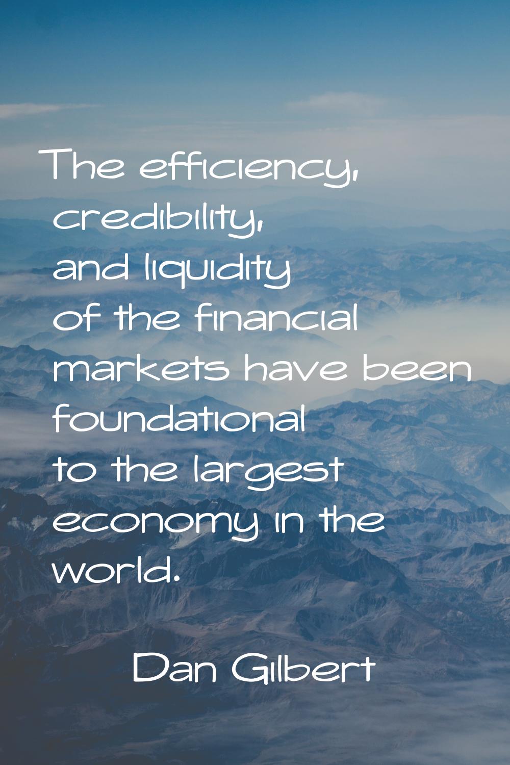 The efficiency, credibility, and liquidity of the financial markets have been foundational to the l