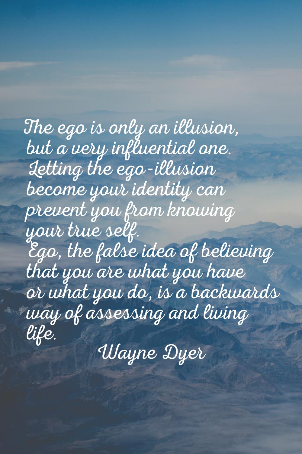 The ego is only an illusion, but a very influential one. Letting the ego-illusion become your ident