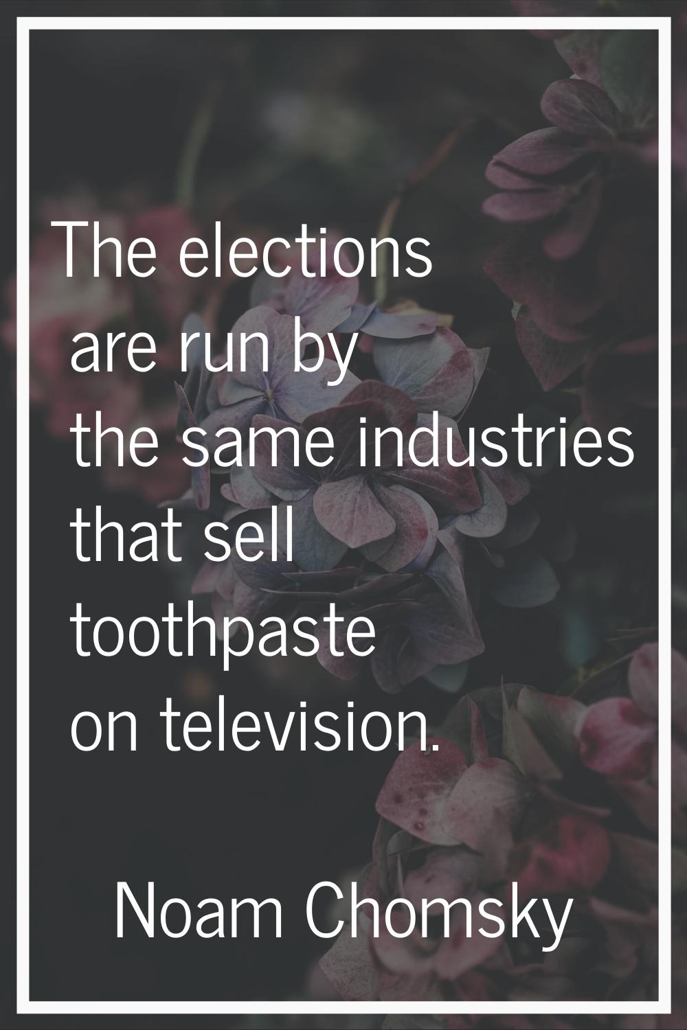 The elections are run by the same industries that sell toothpaste on television.