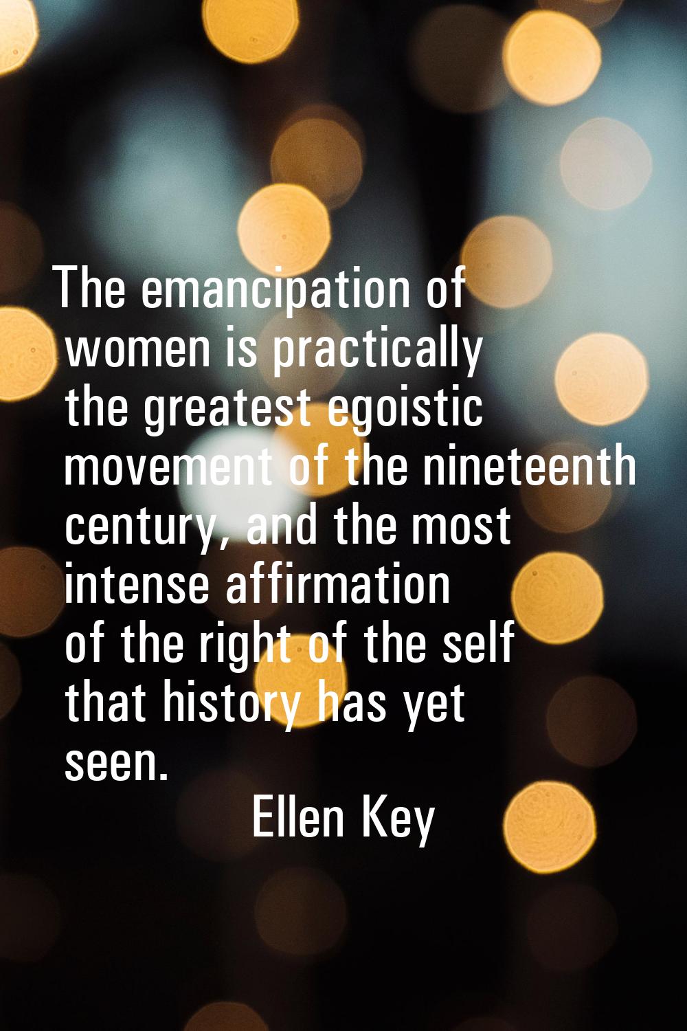 The emancipation of women is practically the greatest egoistic movement of the nineteenth century, 
