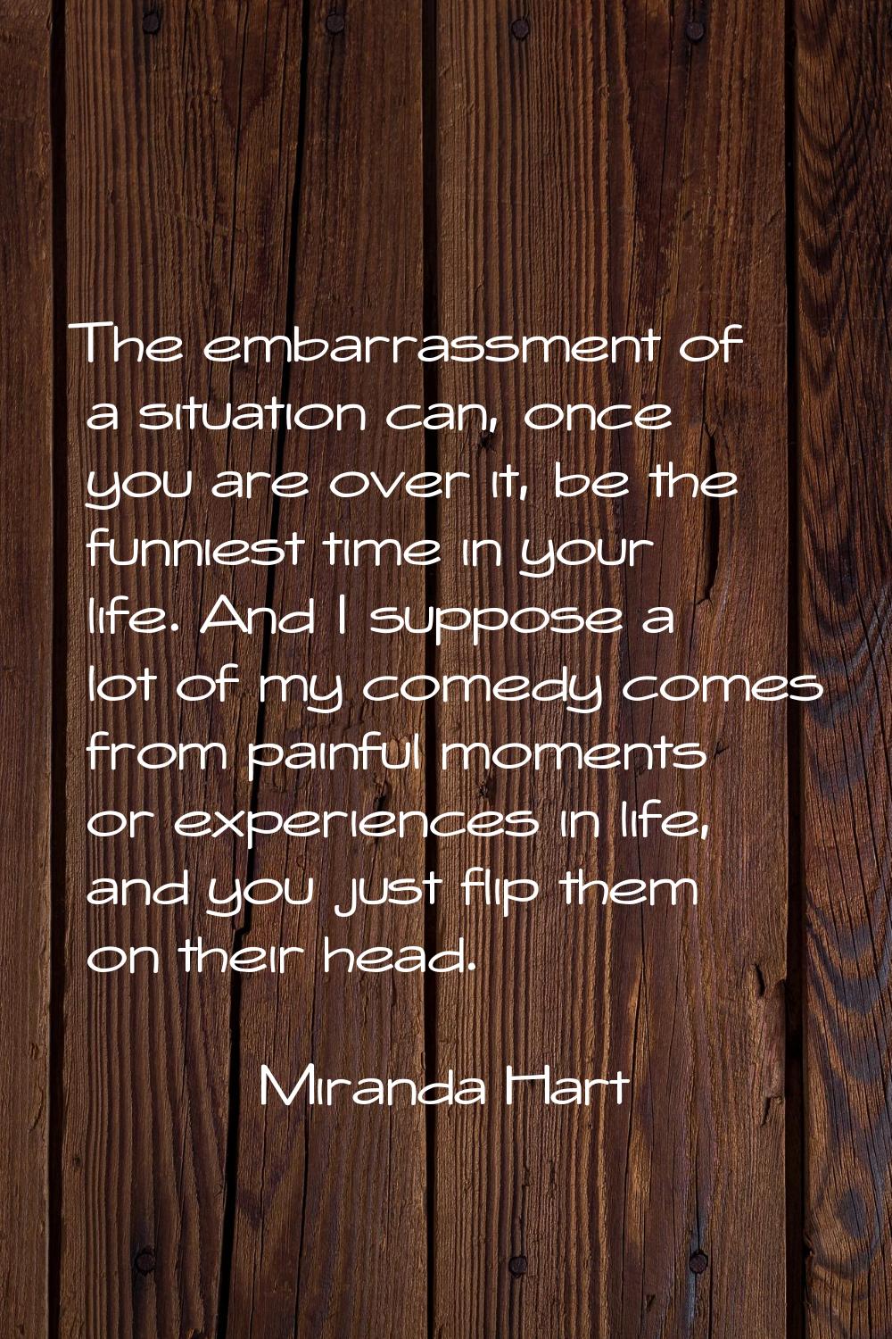 The embarrassment of a situation can, once you are over it, be the funniest time in your life. And 