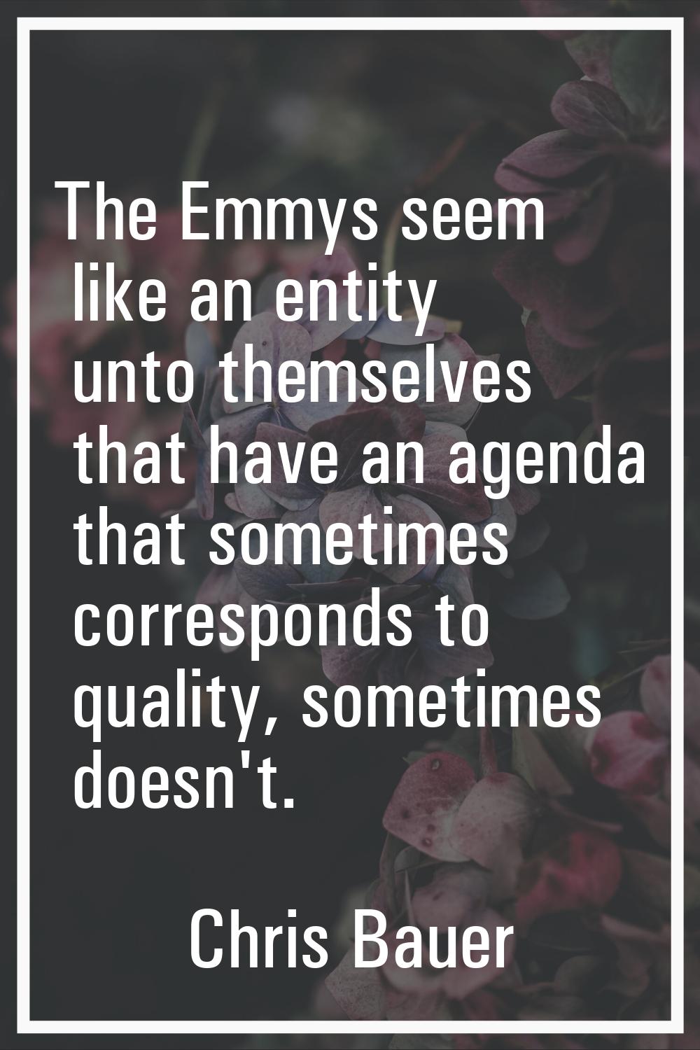 The Emmys seem like an entity unto themselves that have an agenda that sometimes corresponds to qua