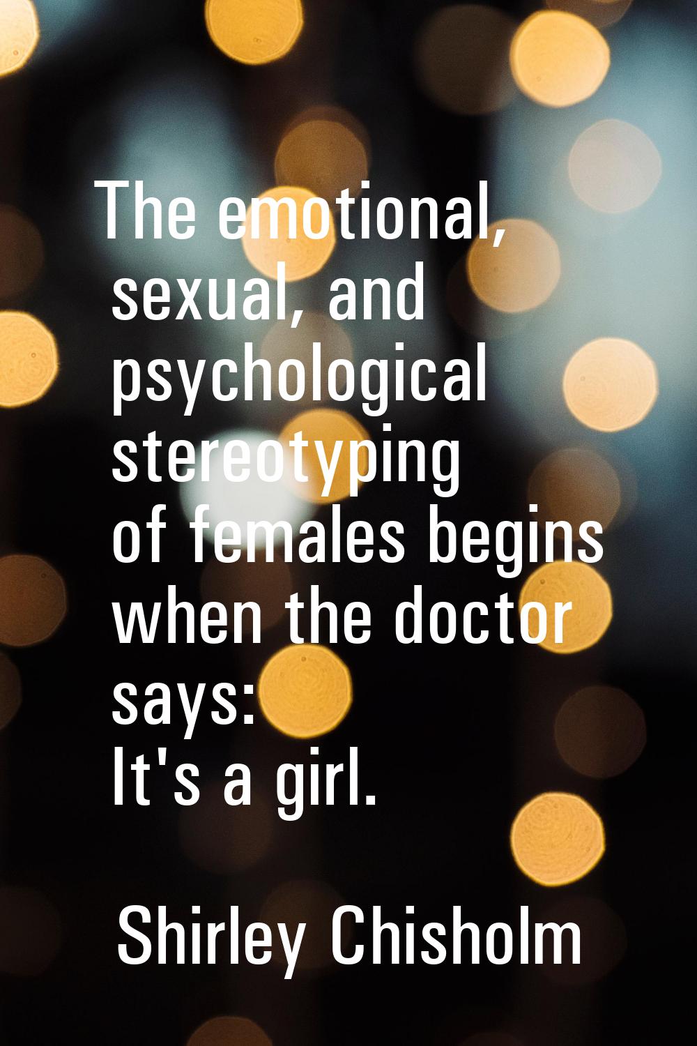 The emotional, sexual, and psychological stereotyping of females begins when the doctor says: It's 
