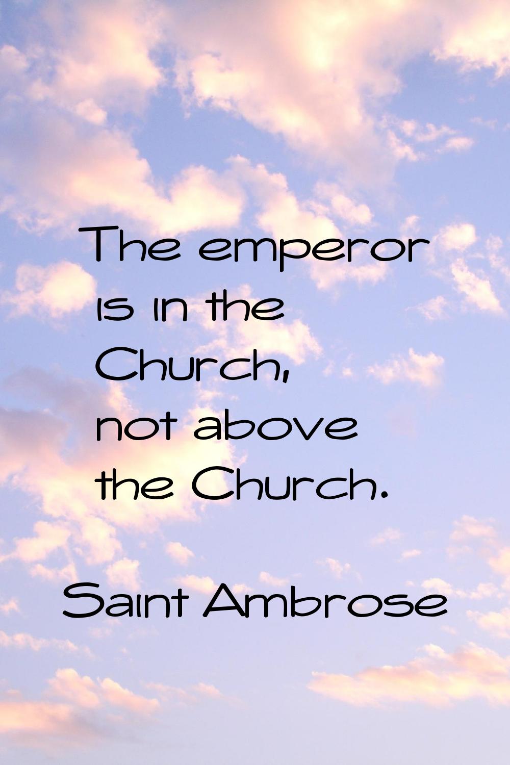 The emperor is in the Church, not above the Church.