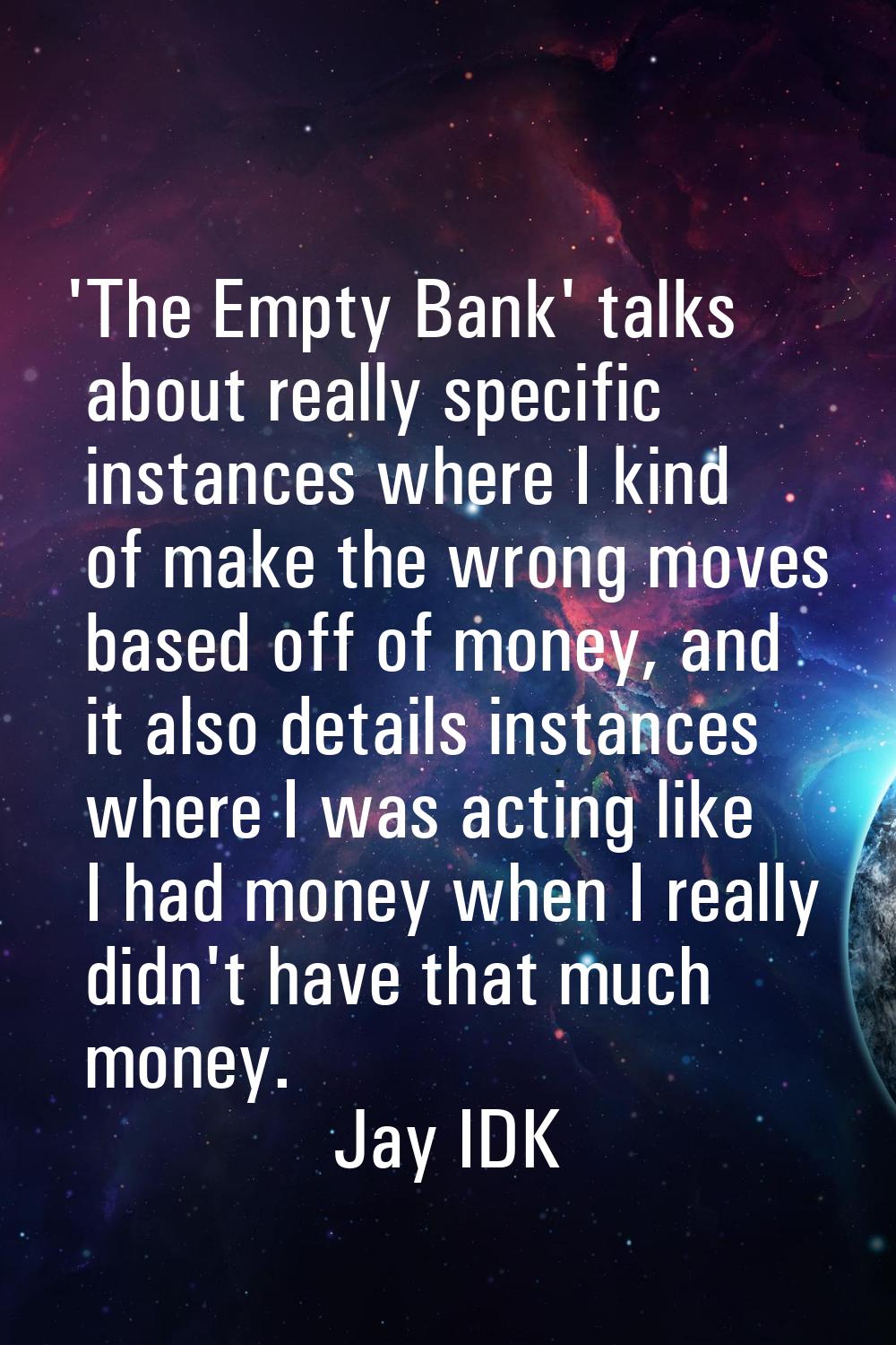 'The Empty Bank' talks about really specific instances where I kind of make the wrong moves based o