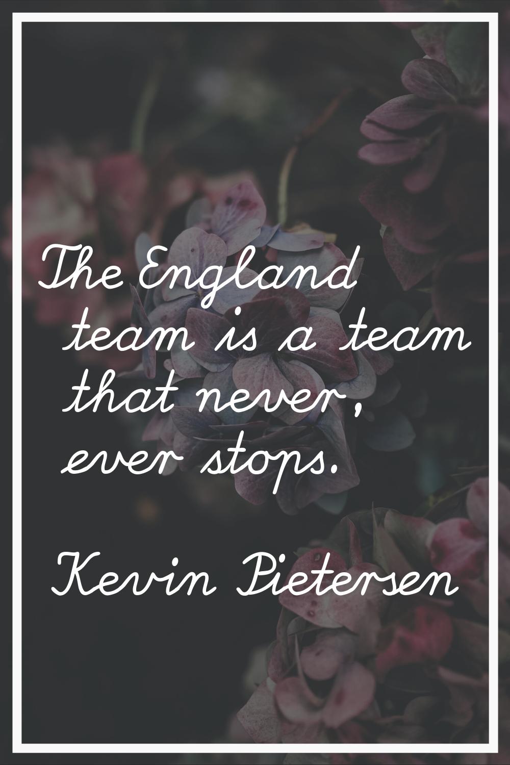 The England team is a team that never, ever stops.