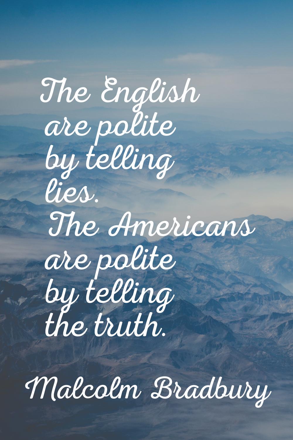 The English are polite by telling lies. The Americans are polite by telling the truth.
