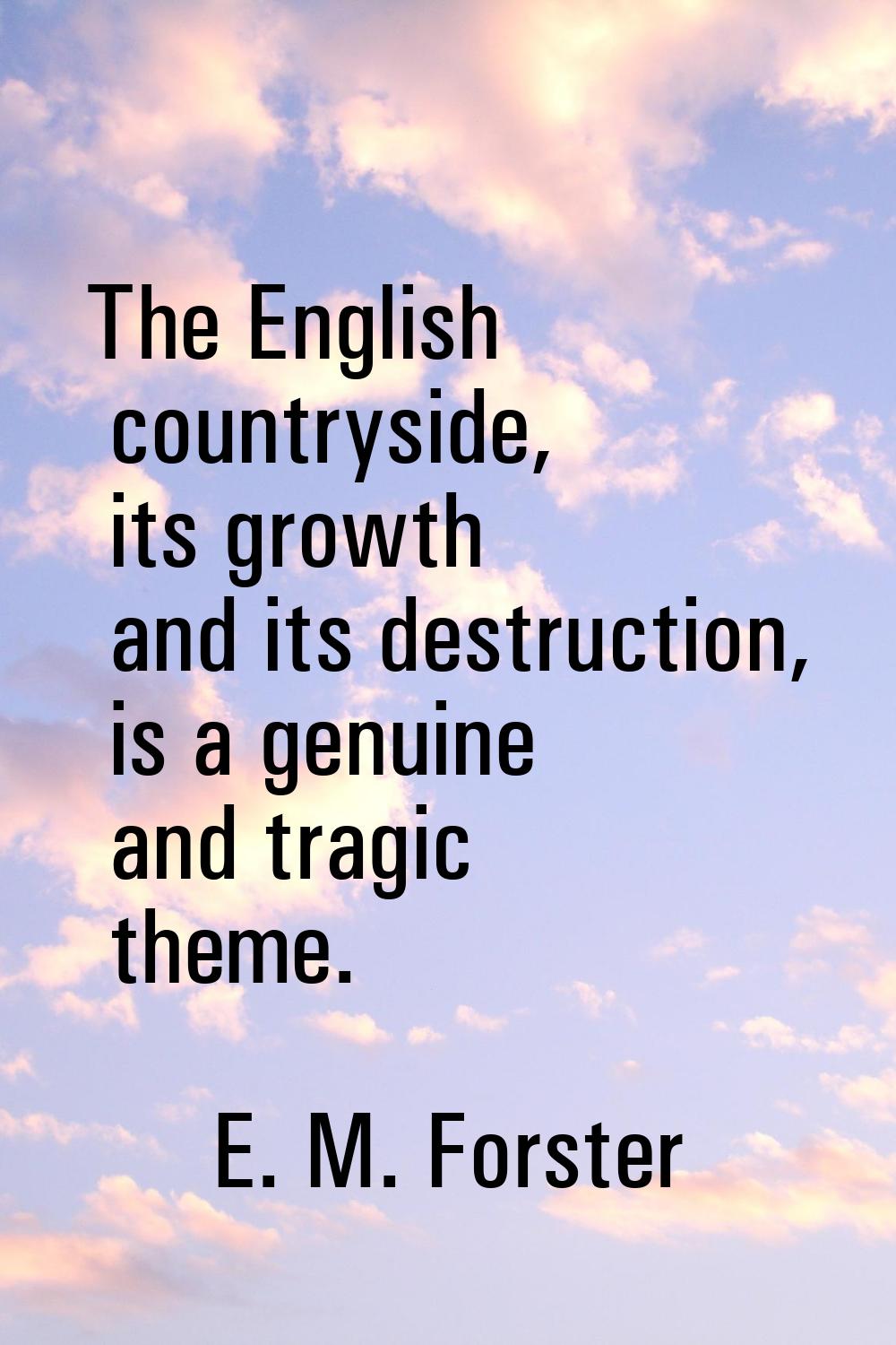 The English countryside, its growth and its destruction, is a genuine and tragic theme.