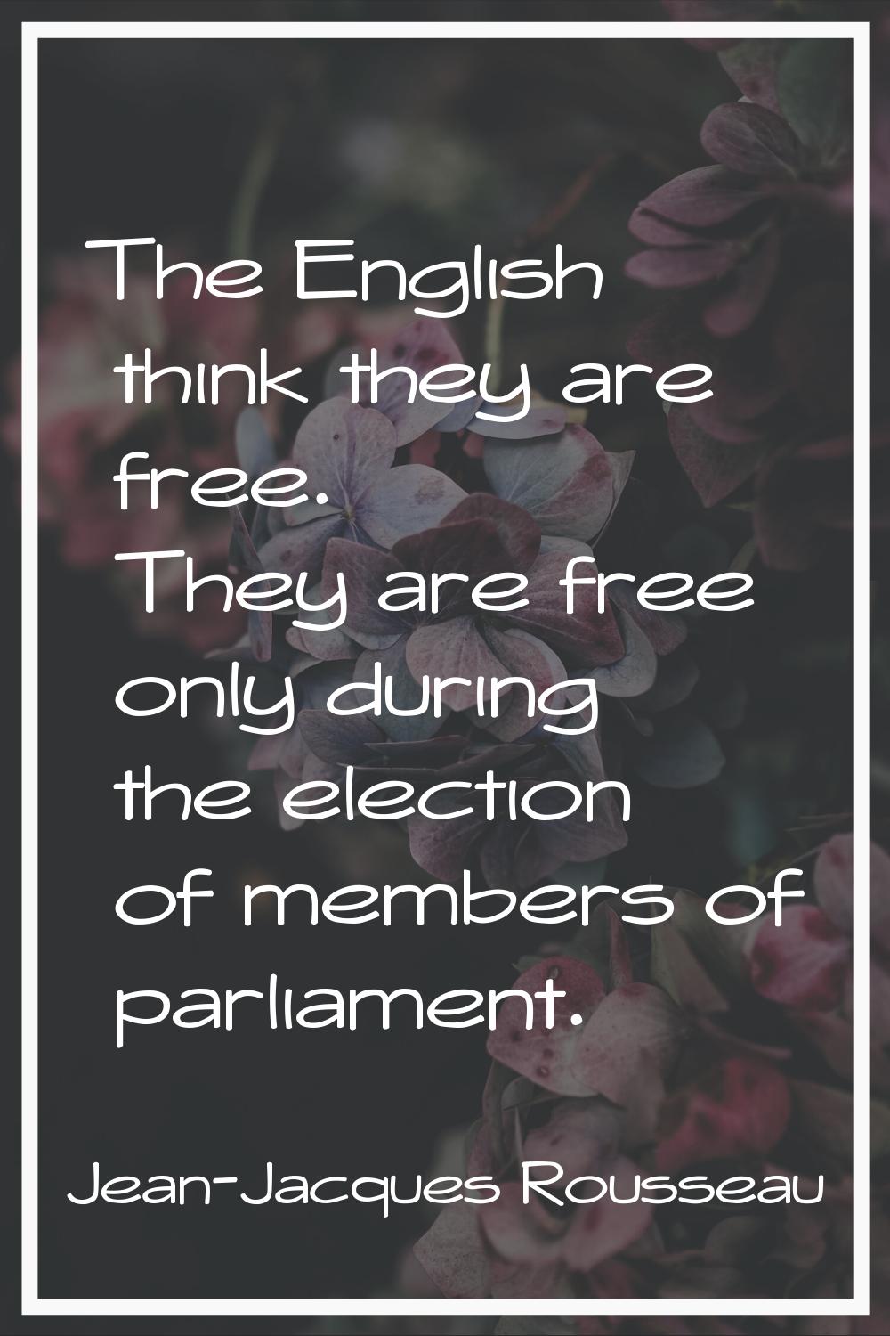 The English think they are free. They are free only during the election of members of parliament.