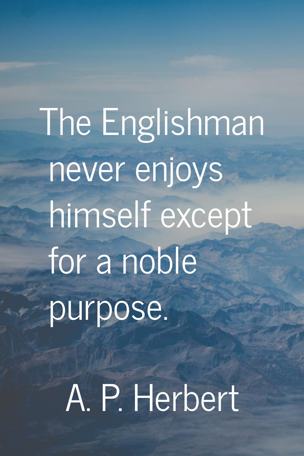 The Englishman never enjoys himself except for a noble purpose.