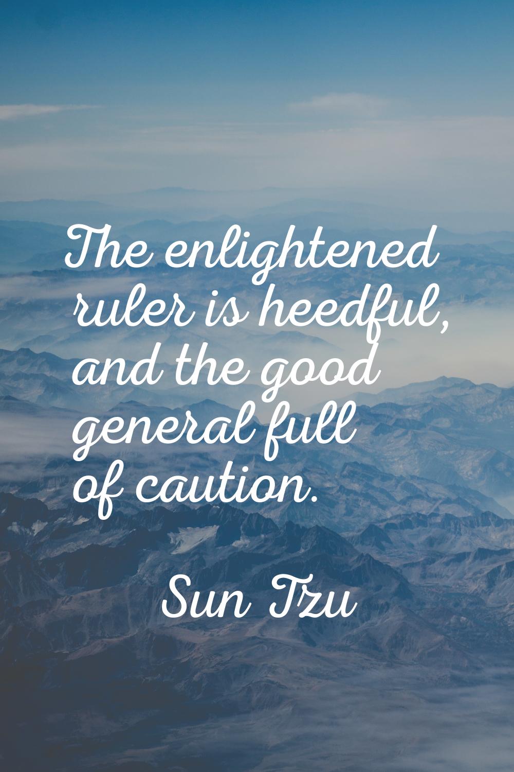 The enlightened ruler is heedful, and the good general full of caution.