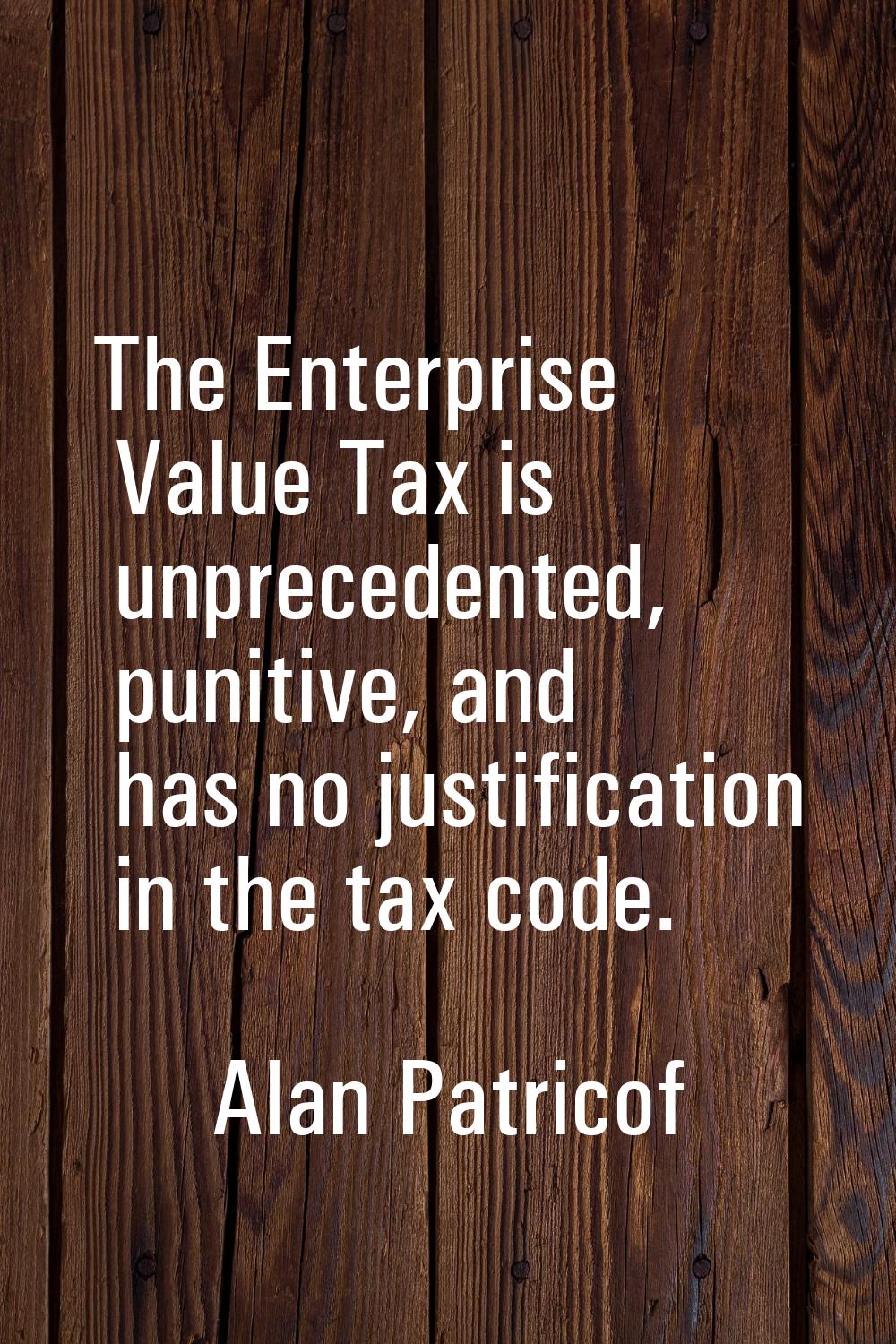 The Enterprise Value Tax is unprecedented, punitive, and has no justification in the tax code.
