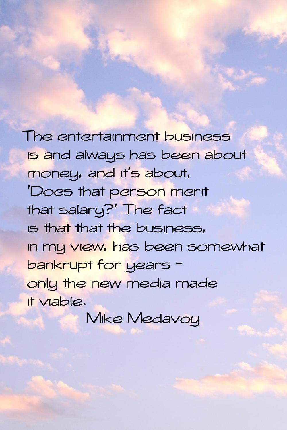 The entertainment business is and always has been about money, and it's about, 'Does that person me