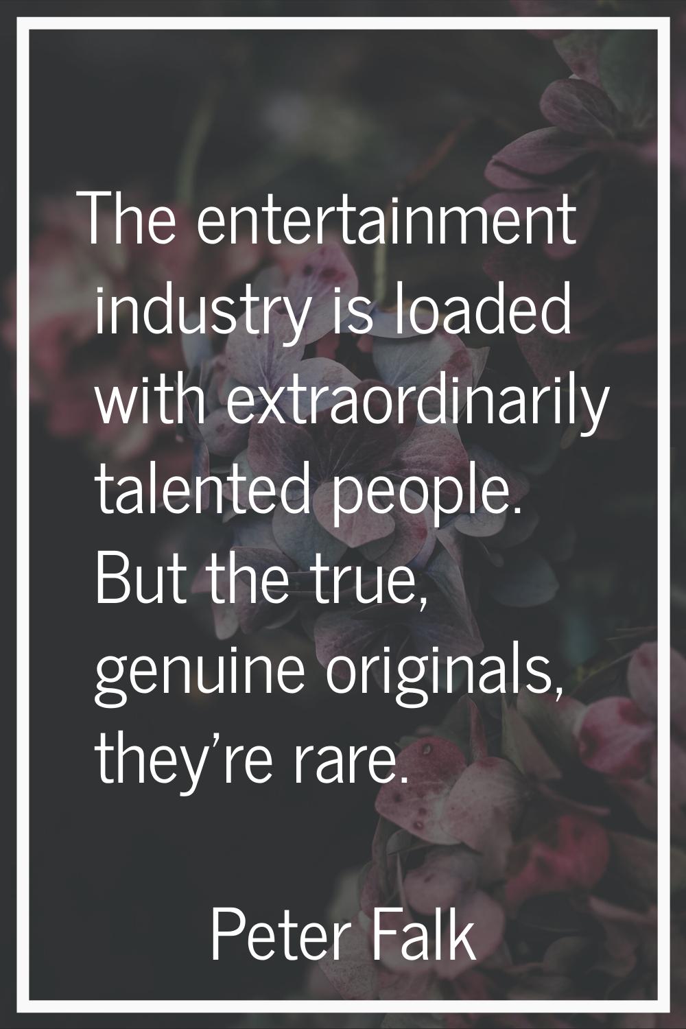 The entertainment industry is loaded with extraordinarily talented people. But the true, genuine or