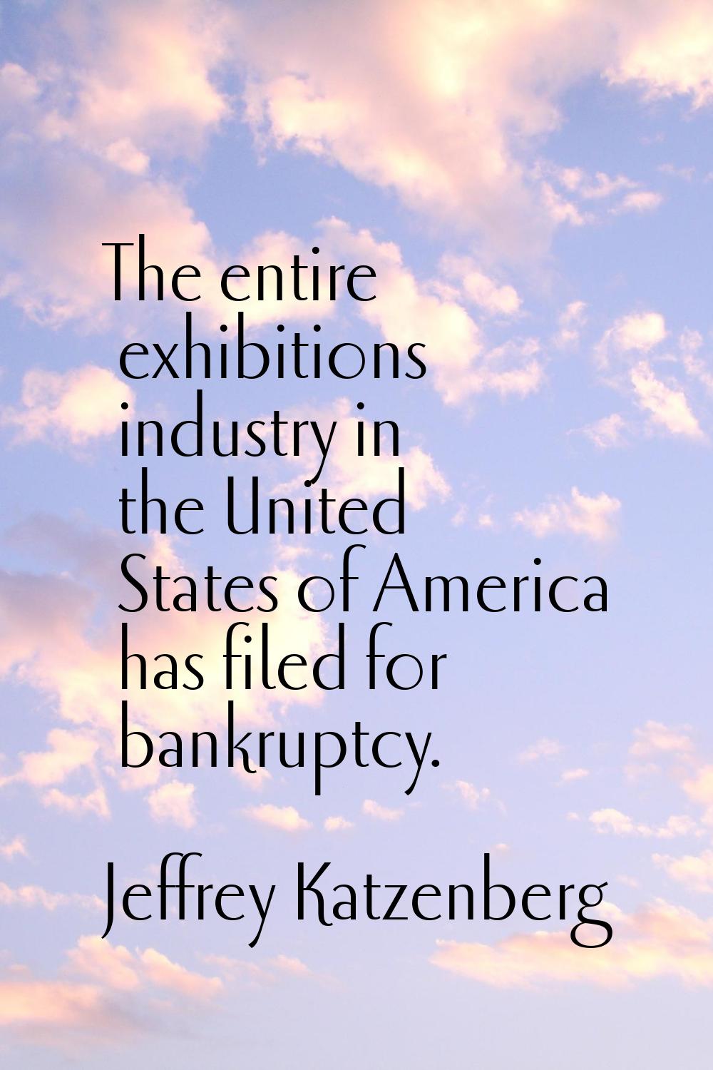 The entire exhibitions industry in the United States of America has filed for bankruptcy.