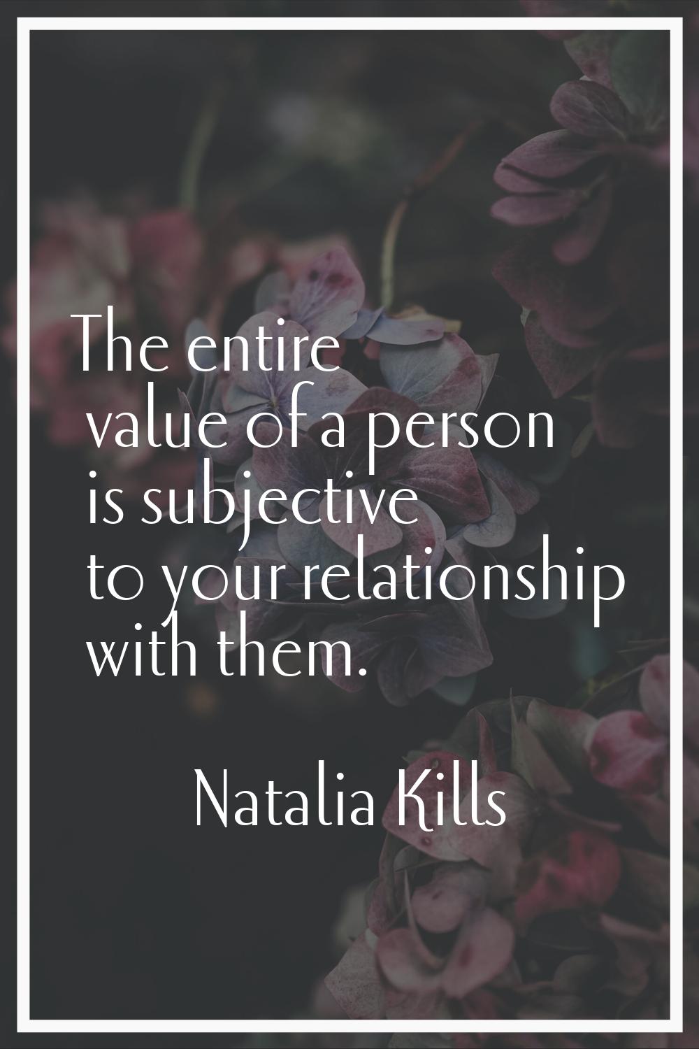 The entire value of a person is subjective to your relationship with them.