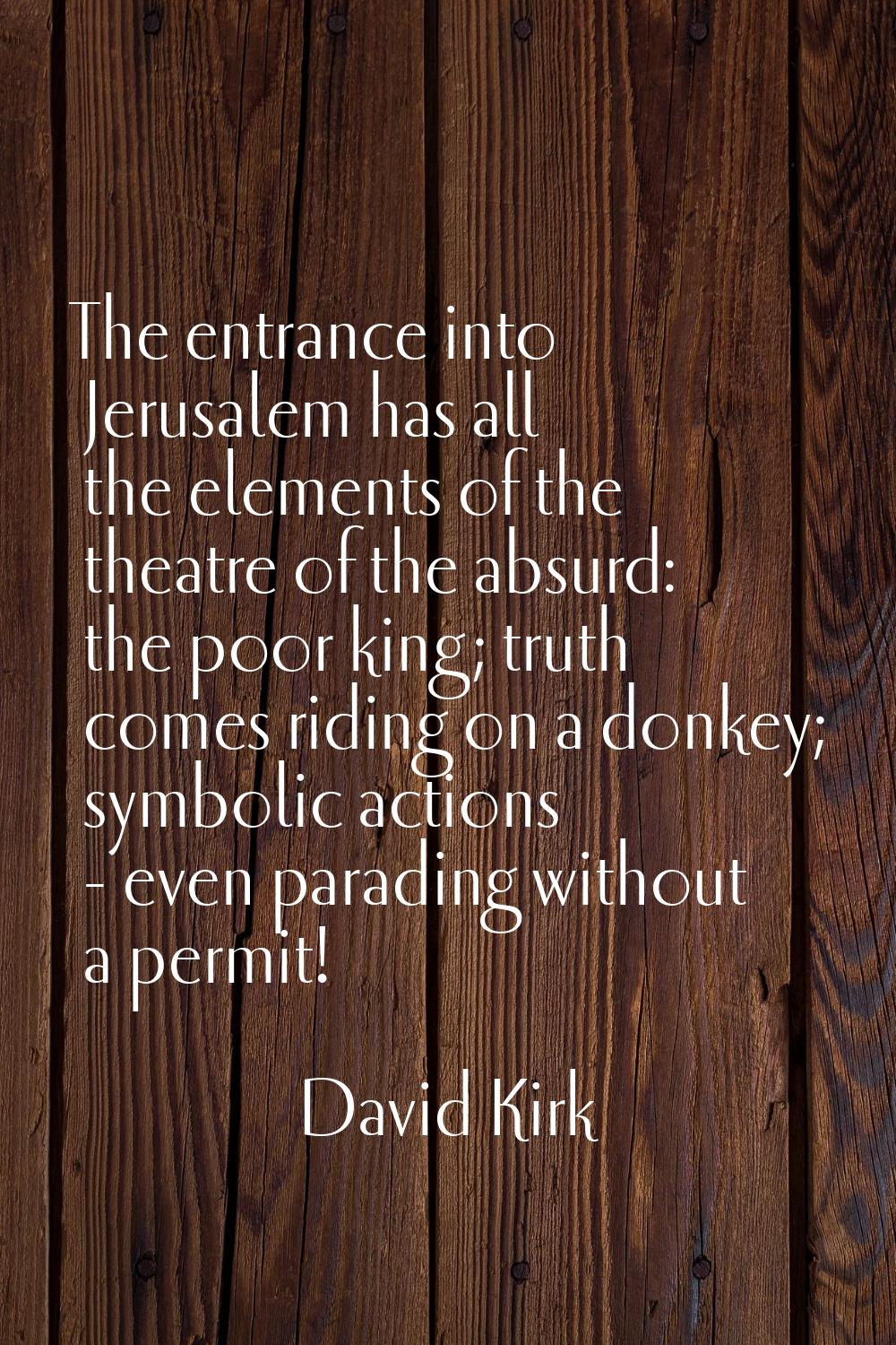 The entrance into Jerusalem has all the elements of the theatre of the absurd: the poor king; truth