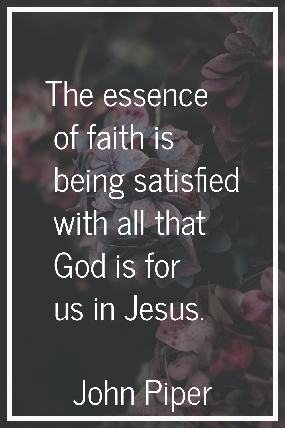 The essence of faith is being satisfied with all that God is for us in Jesus.