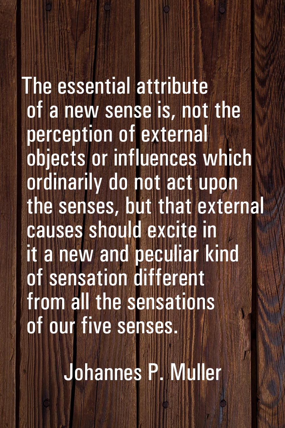 The essential attribute of a new sense is, not the perception of external objects or influences whi