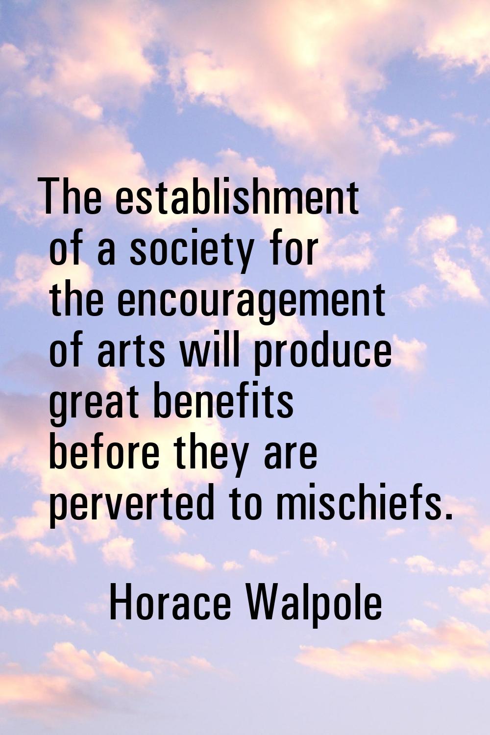 The establishment of a society for the encouragement of arts will produce great benefits before the