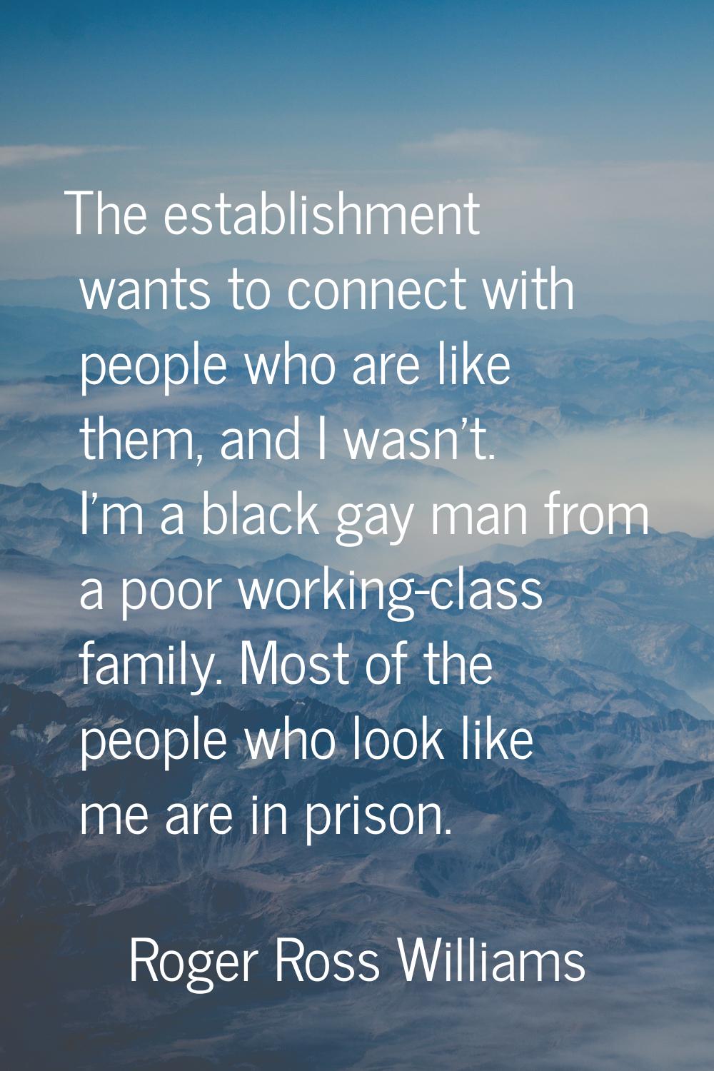 The establishment wants to connect with people who are like them, and I wasn't. I'm a black gay man