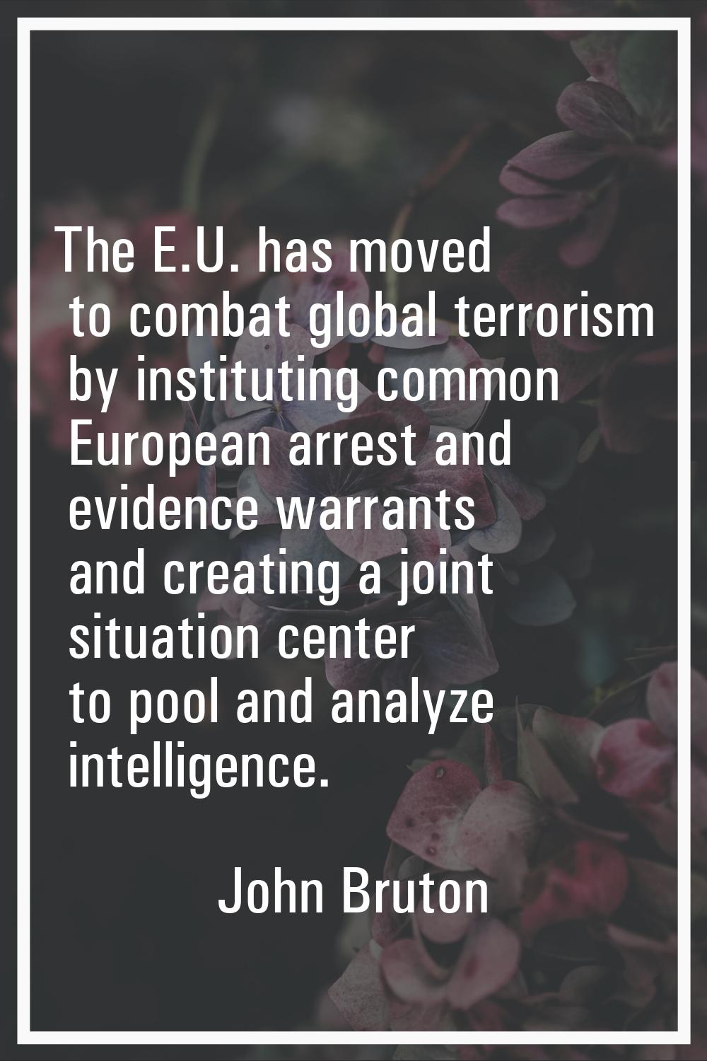 The E.U. has moved to combat global terrorism by instituting common European arrest and evidence wa
