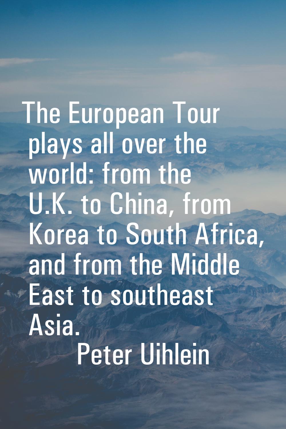 The European Tour plays all over the world: from the U.K. to China, from Korea to South Africa, and