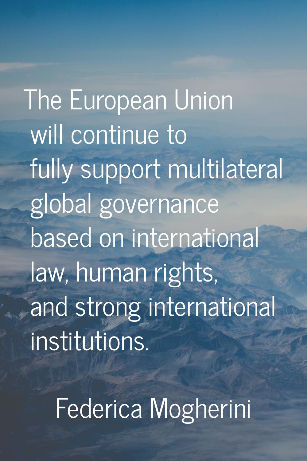 The European Union will continue to fully support multilateral global governance based on internati