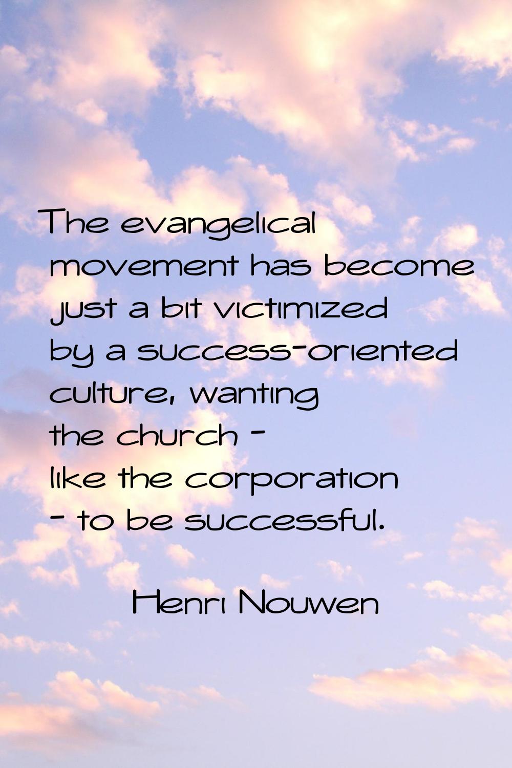 The evangelical movement has become just a bit victimized by a success-oriented culture, wanting th
