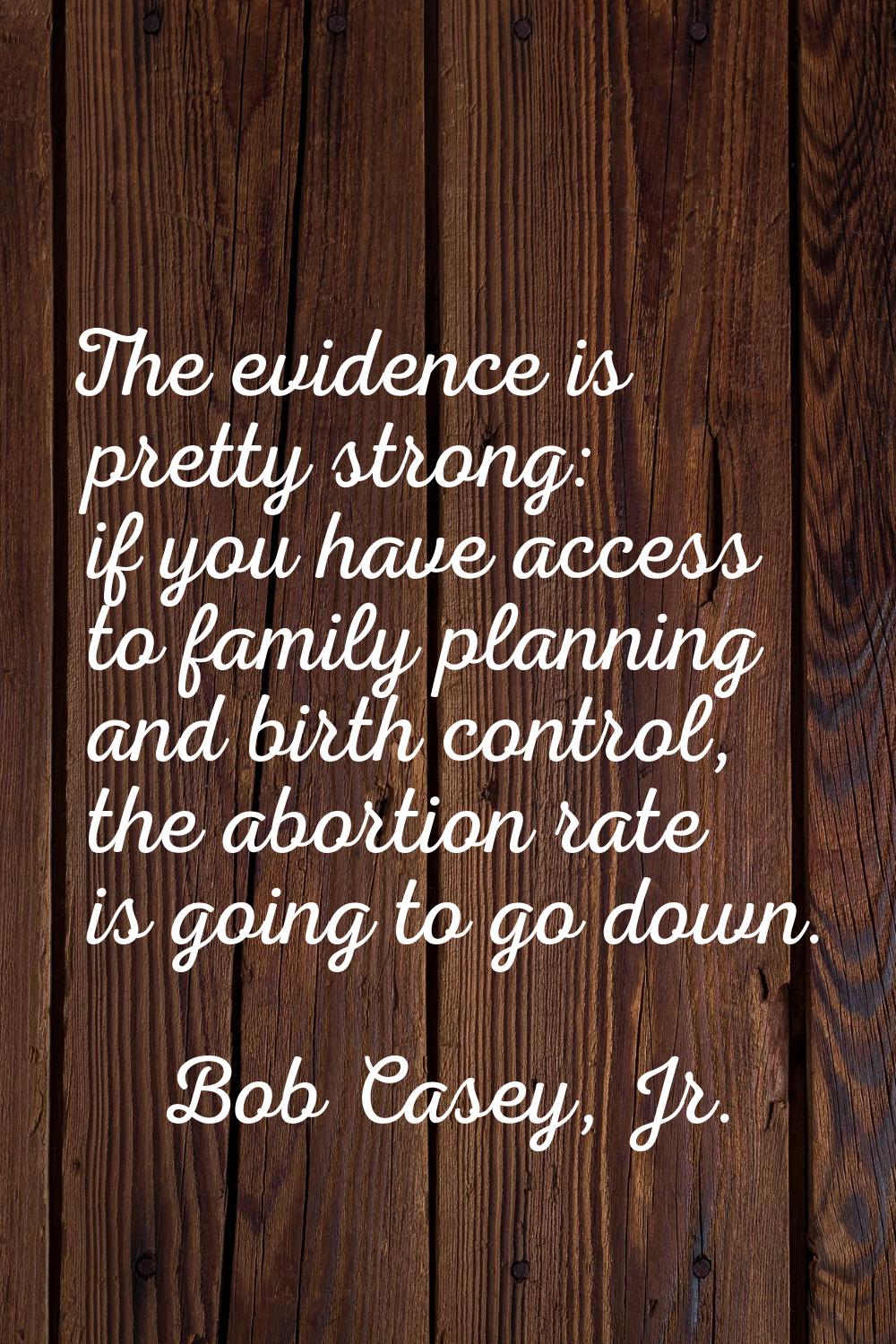 The evidence is pretty strong: if you have access to family planning and birth control, the abortio