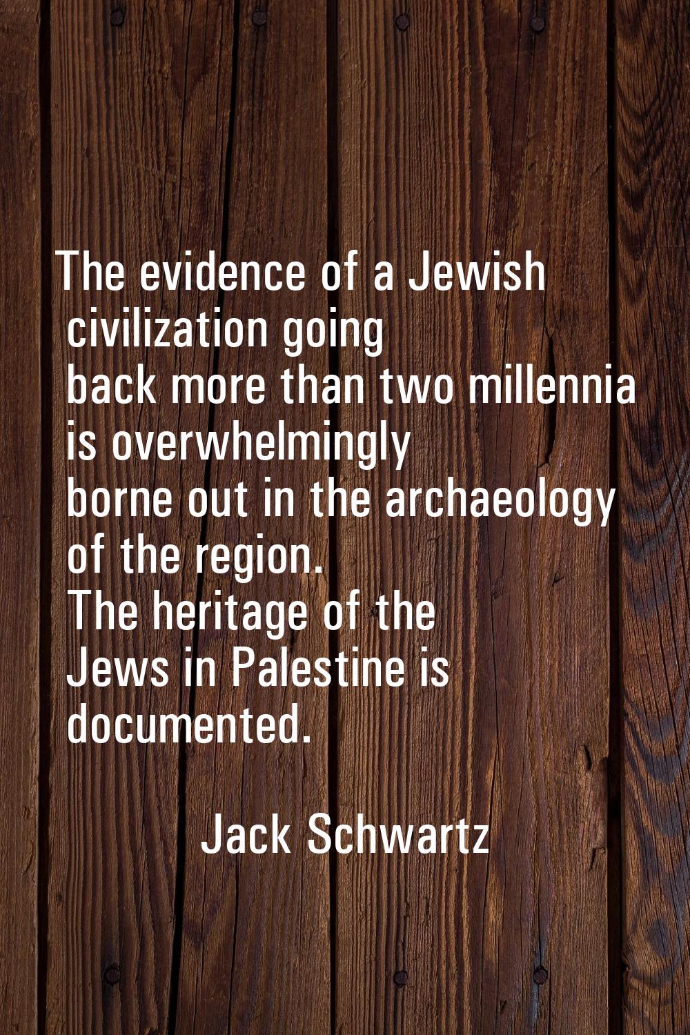 The evidence of a Jewish civilization going back more than two millennia is overwhelmingly borne ou
