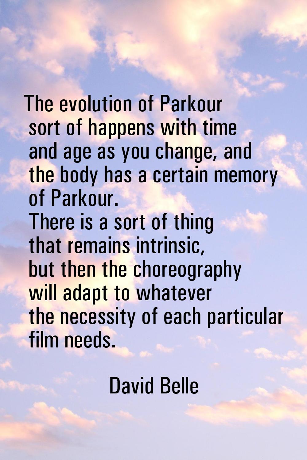 The evolution of Parkour sort of happens with time and age as you change, and the body has a certai
