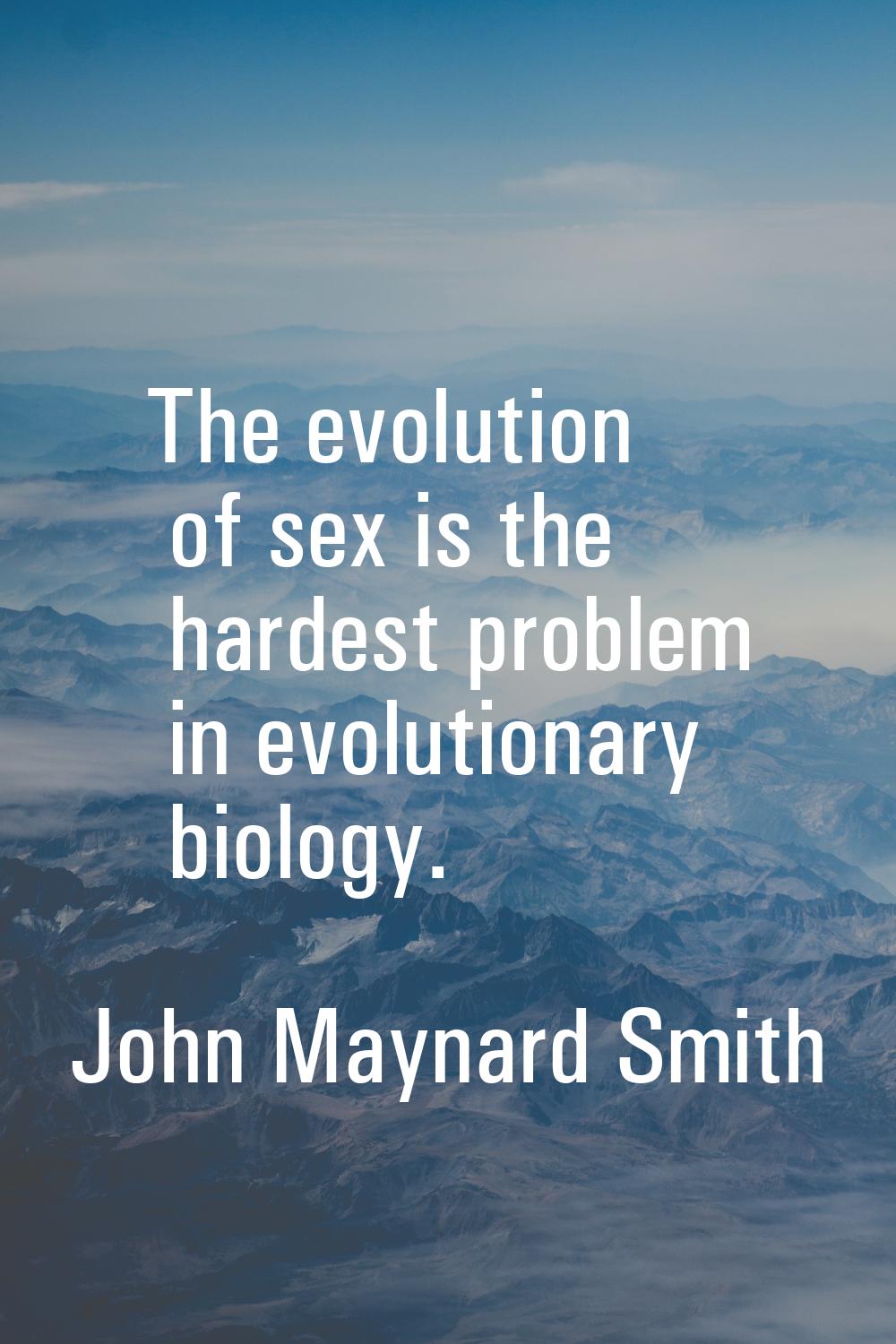 The evolution of sex is the hardest problem in evolutionary biology.