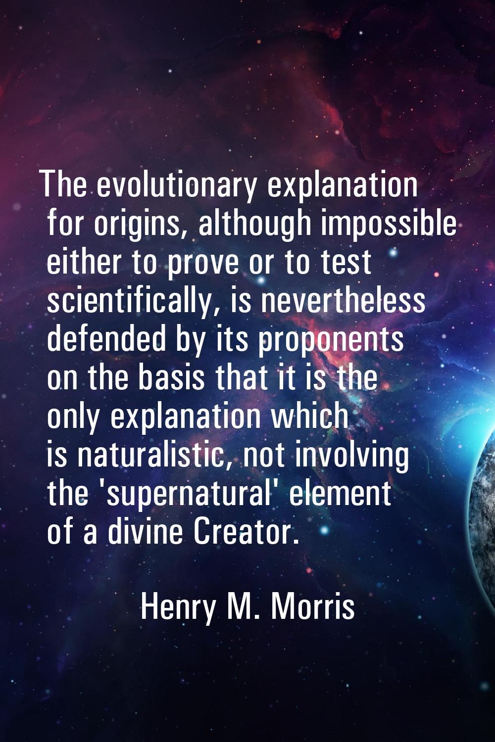 The evolutionary explanation for origins, although impossible either to prove or to test scientific