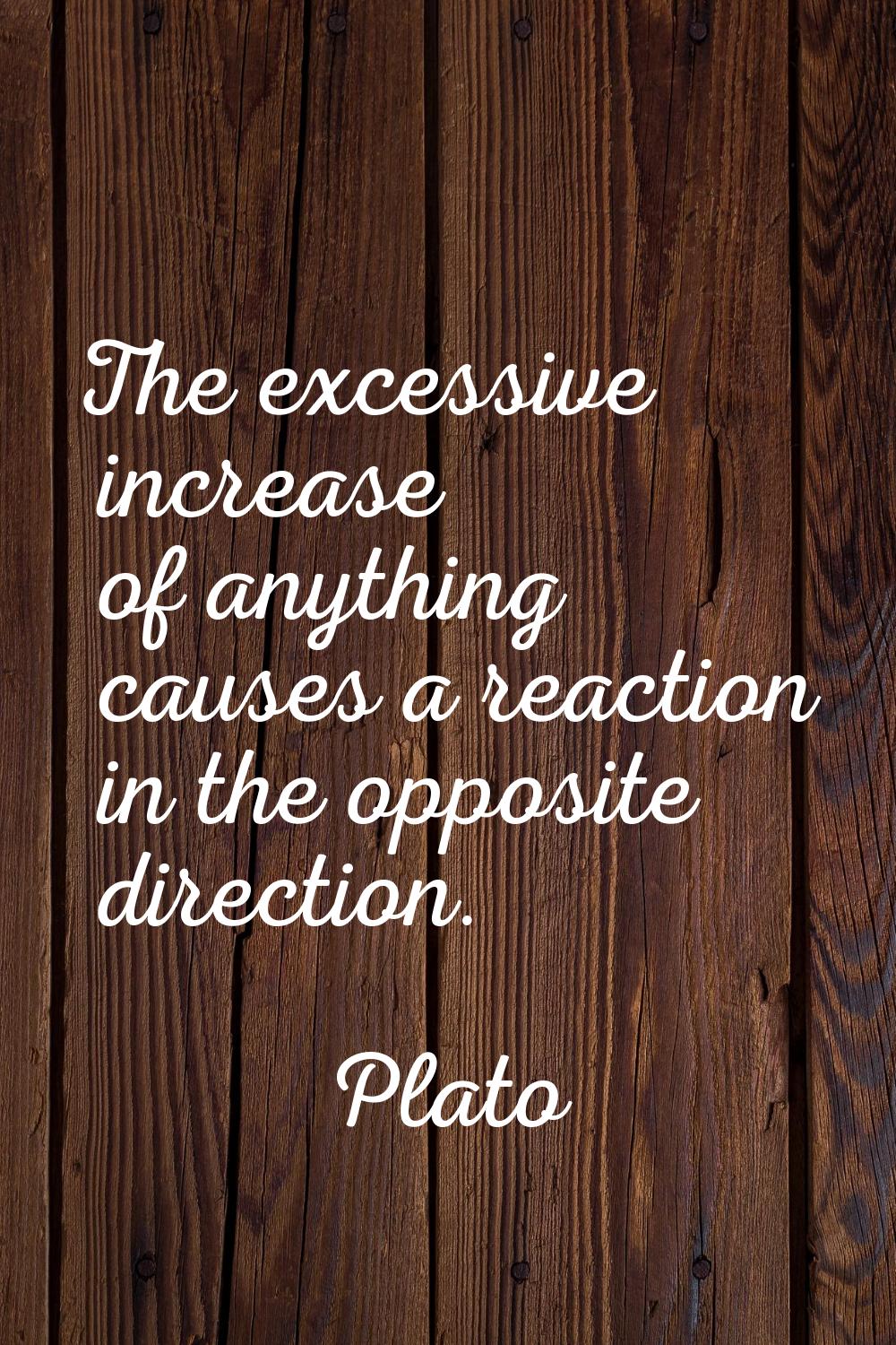 The excessive increase of anything causes a reaction in the opposite direction.