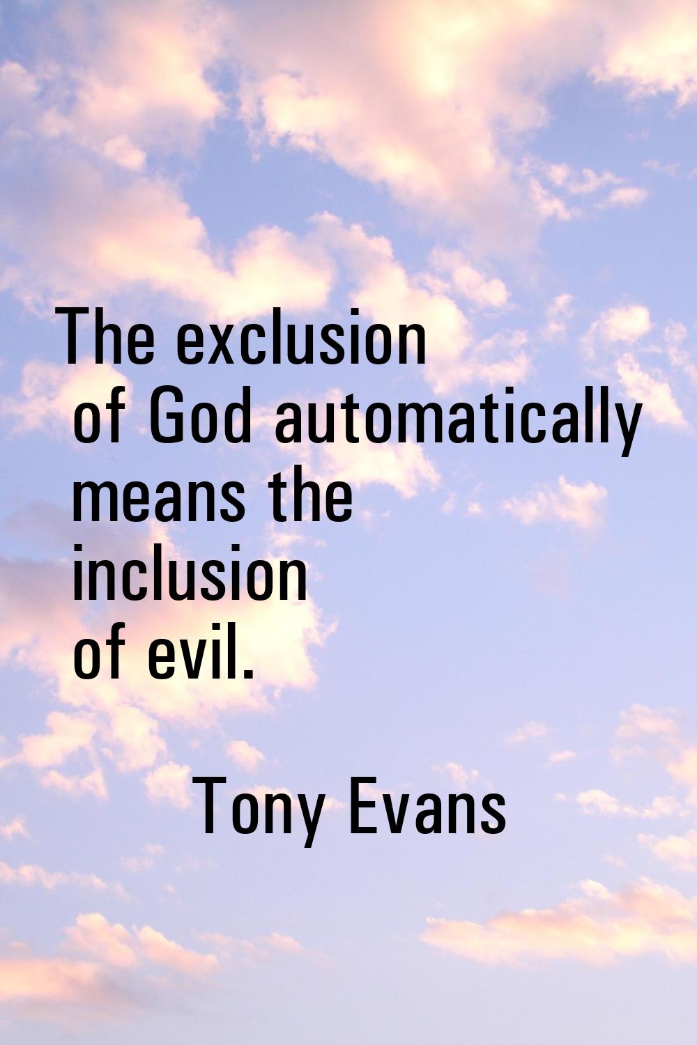 The exclusion of God automatically means the inclusion of evil.