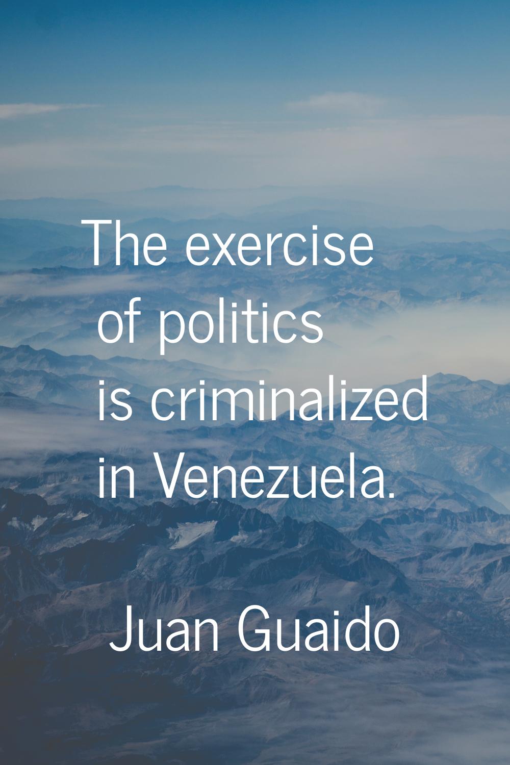The exercise of politics is criminalized in Venezuela.