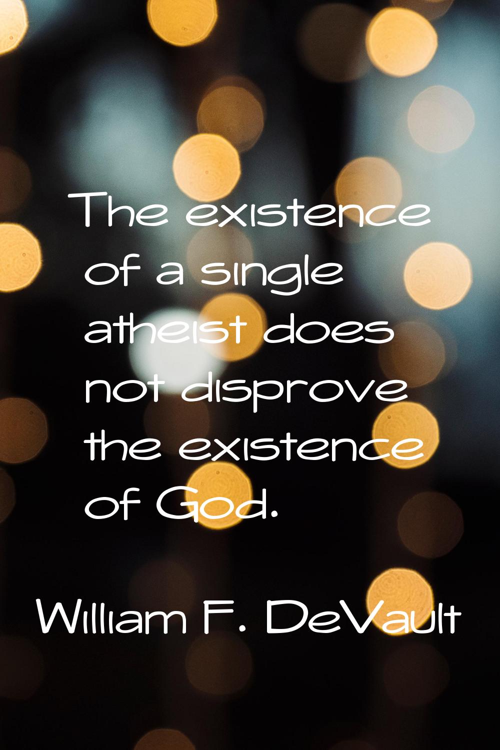 The existence of a single atheist does not disprove the existence of God.