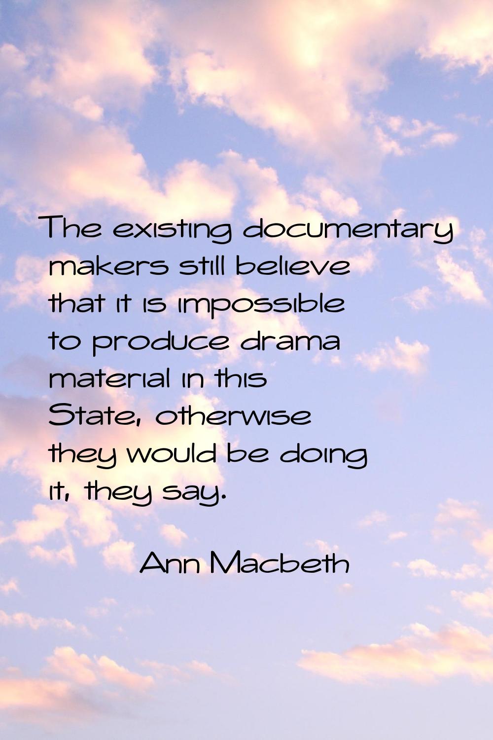 The existing documentary makers still believe that it is impossible to produce drama material in th