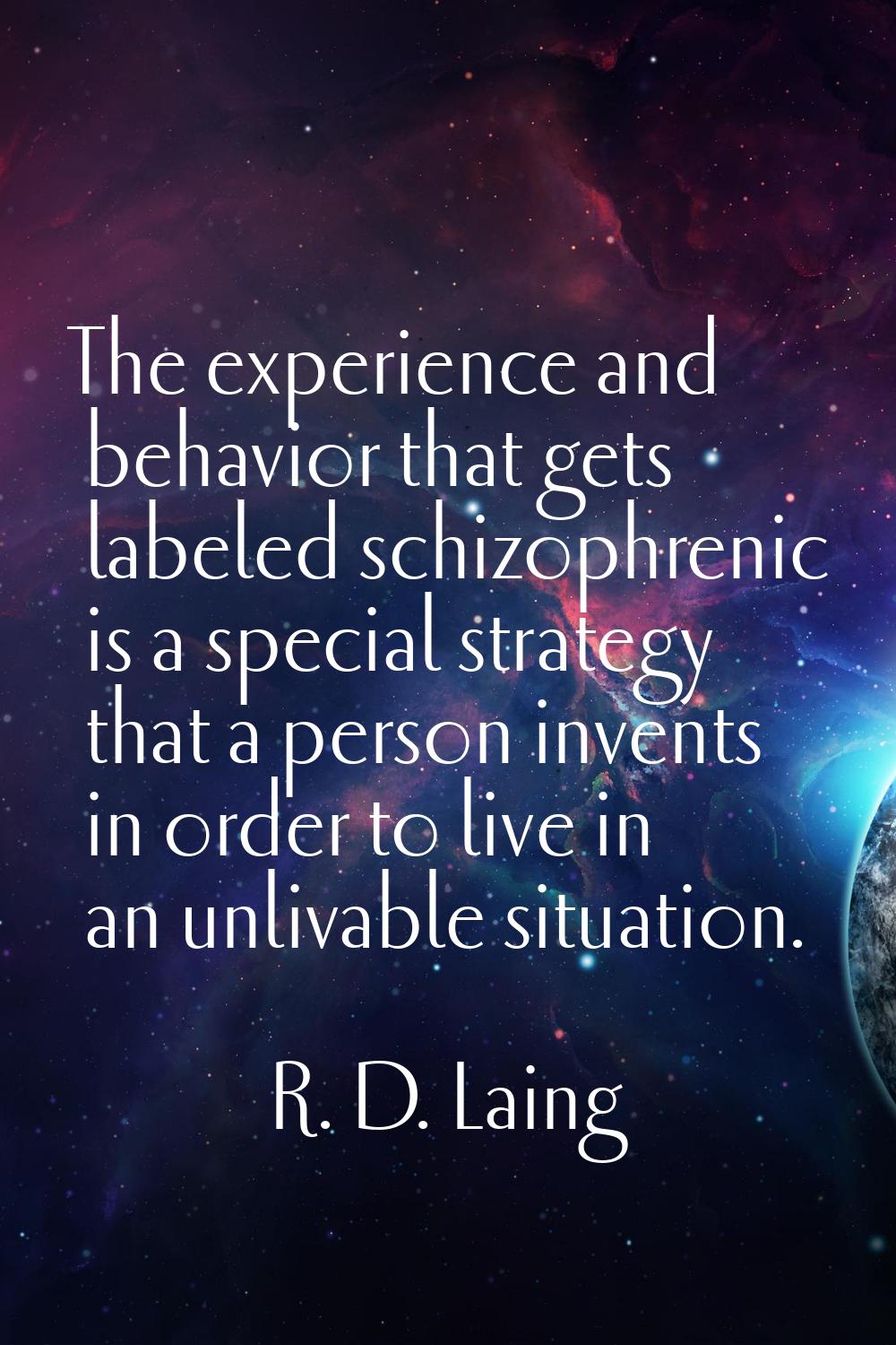The experience and behavior that gets labeled schizophrenic is a special strategy that a person inv