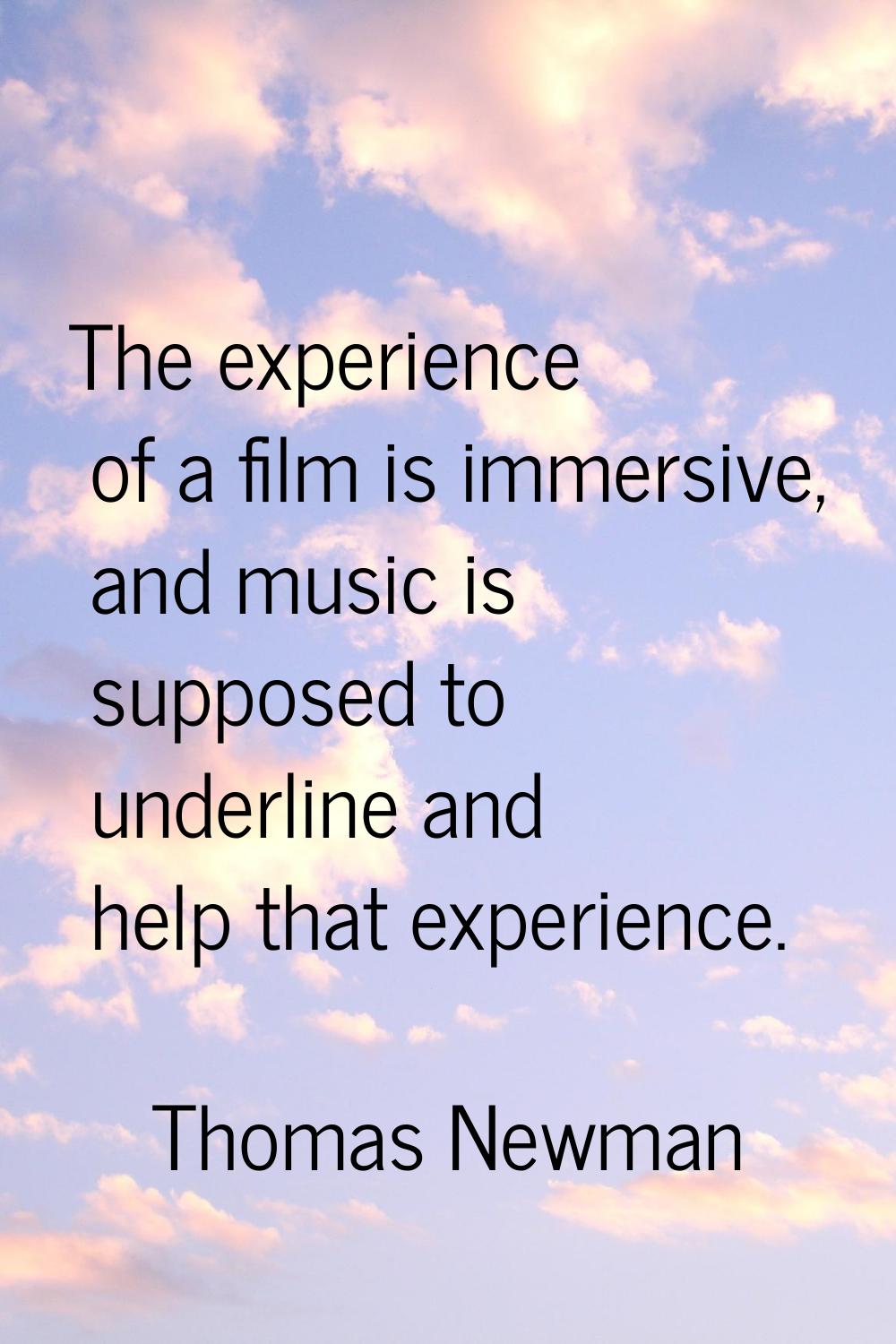 The experience of a film is immersive, and music is supposed to underline and help that experience.