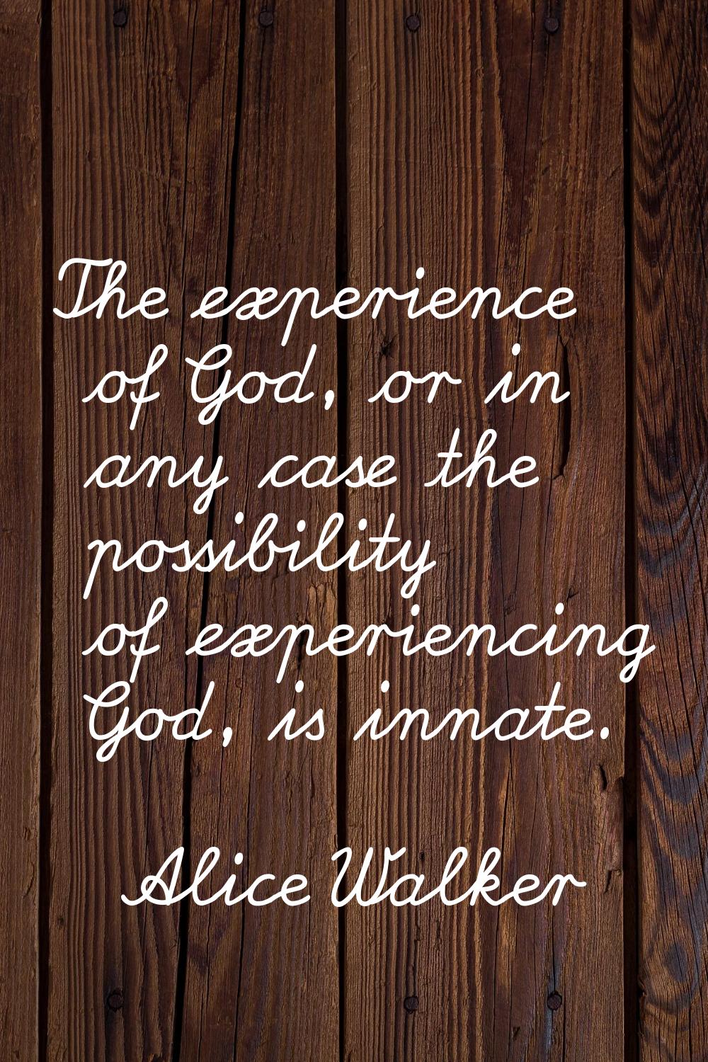The experience of God, or in any case the possibility of experiencing God, is innate.