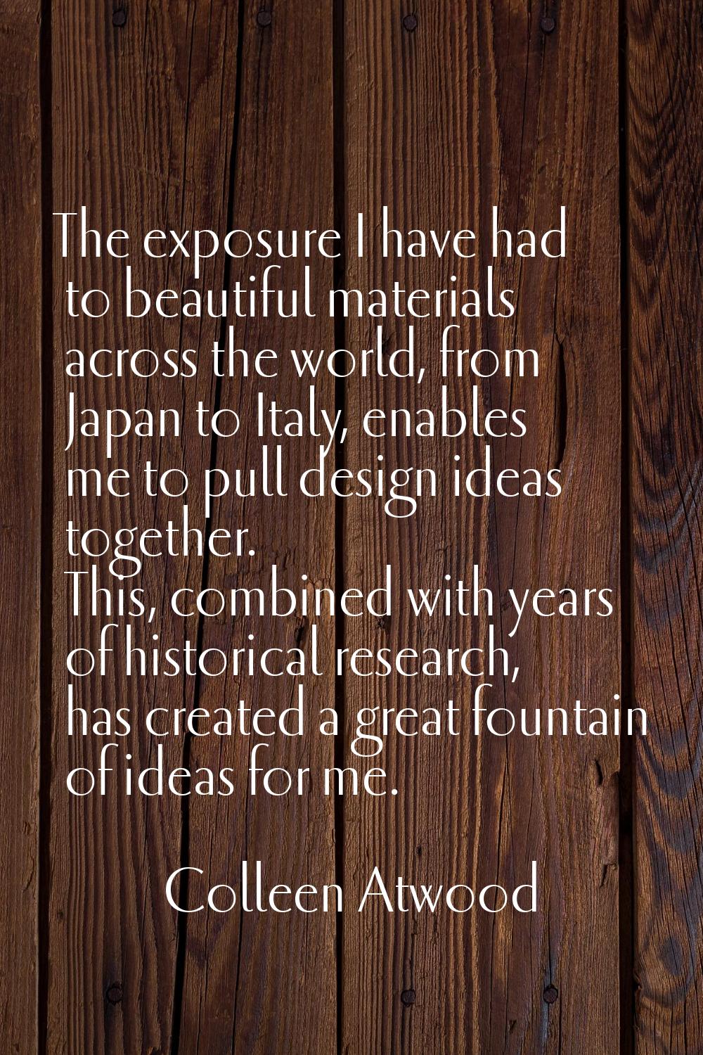 The exposure I have had to beautiful materials across the world, from Japan to Italy, enables me to