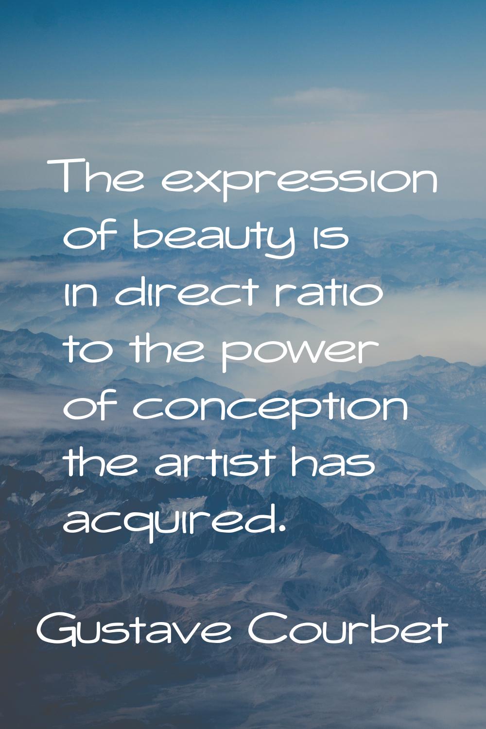 The expression of beauty is in direct ratio to the power of conception the artist has acquired.