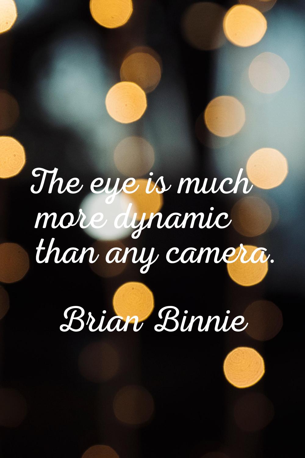 The eye is much more dynamic than any camera.