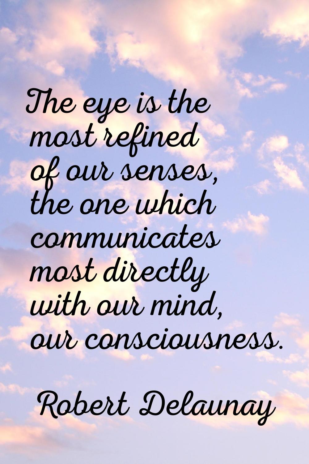 The eye is the most refined of our senses, the one which communicates most directly with our mind, 