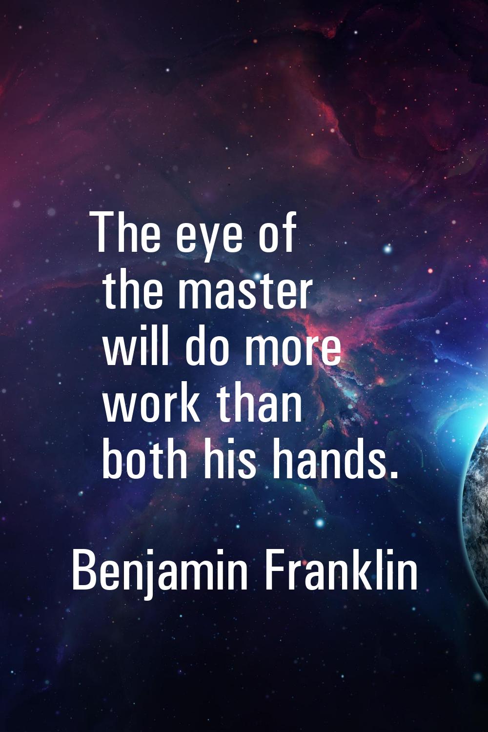 The eye of the master will do more work than both his hands.