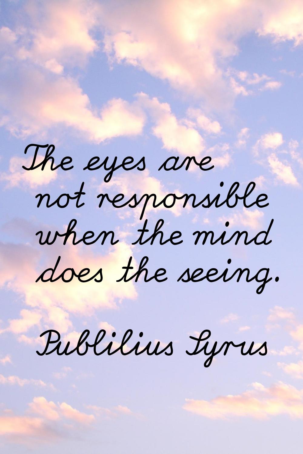 The eyes are not responsible when the mind does the seeing.